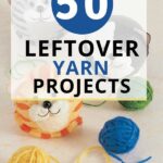 50 Cute Projects to Make from Leftover Yarn